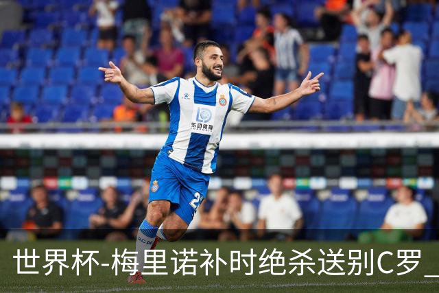 世界杯-梅里诺补时绝杀送别C罗 西班牙1-0葡萄牙进8强