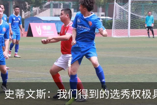 史蒂文斯：我们得到的选秀权极具想象空间 也许能让我们干票大的